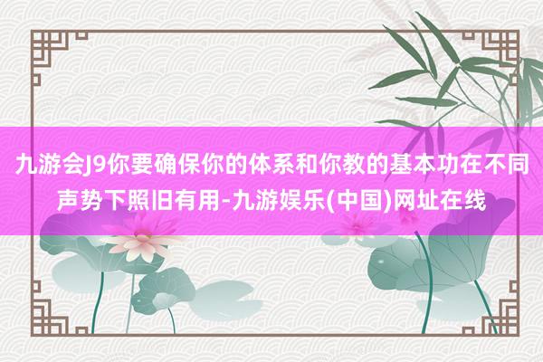 九游会J9你要确保你的体系和你教的基本功在不同声势下照旧有用-九游娱乐(中国)网址在线