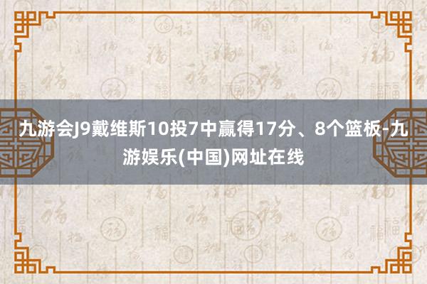 九游会J9戴维斯10投7中赢得17分、8个篮板-九游娱乐(中国)网址在线