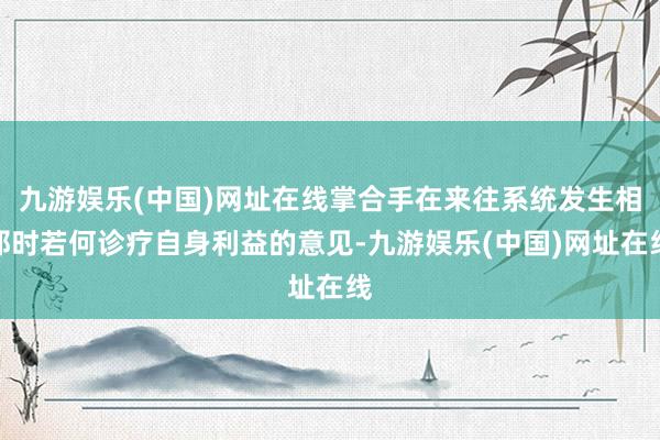 九游娱乐(中国)网址在线掌合手在来往系统发生相那时若何诊疗自身利益的意见-九游娱乐(中国)网址在线