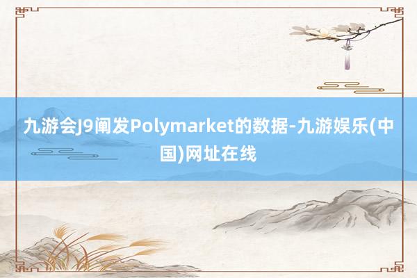 九游会J9阐发Polymarket的数据-九游娱乐(中国)网址在线