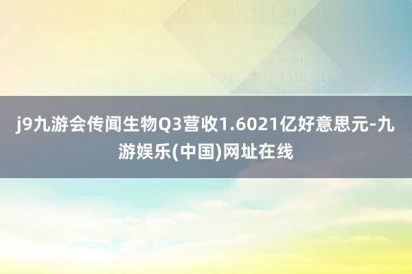 j9九游会传闻生物Q3营收1.6021亿好意思元-九游娱乐(中国)网址在线