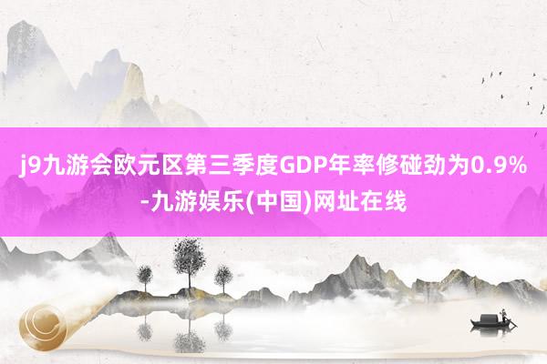 j9九游会欧元区第三季度GDP年率修碰劲为0.9%-九游娱乐(中国)网址在线