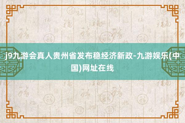 j9九游会真人贵州省发布稳经济新政-九游娱乐(中国)网址在线