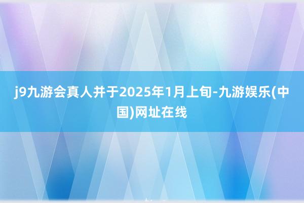 j9九游会真人并于2025年1月上旬-九游娱乐(中国)网址在线