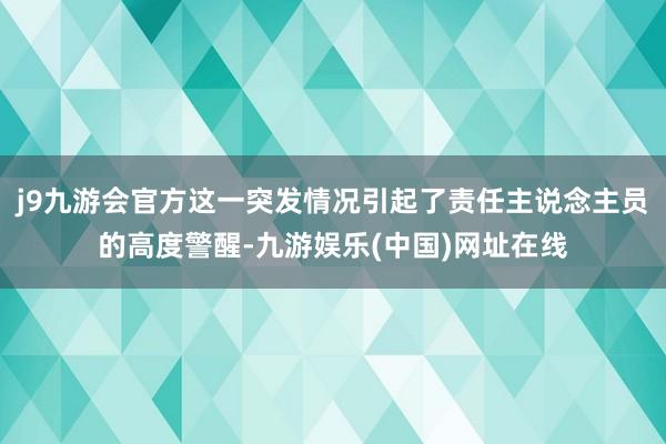 j9九游会官方这一突发情况引起了责任主说念主员的高度警醒-九游娱乐(中国)网址在线