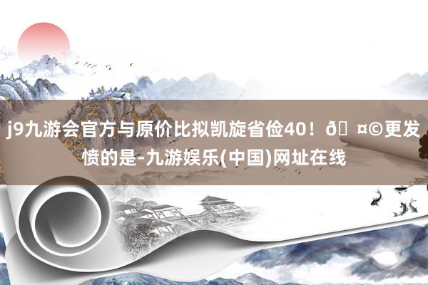 j9九游会官方与原价比拟凯旋省俭40！🤩更发愤的是-九游娱乐(中国)网址在线