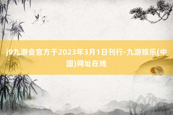 j9九游会官方于2023年3月1日刊行-九游娱乐(中国)网址在线