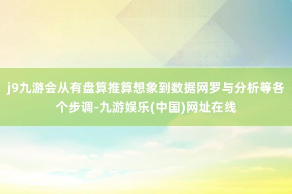 j9九游会从有盘算推算想象到数据网罗与分析等各个步调-九游娱乐(中国)网址在线