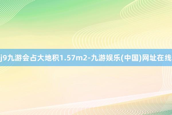 j9九游会占大地积1.57m2-九游娱乐(中国)网址在线