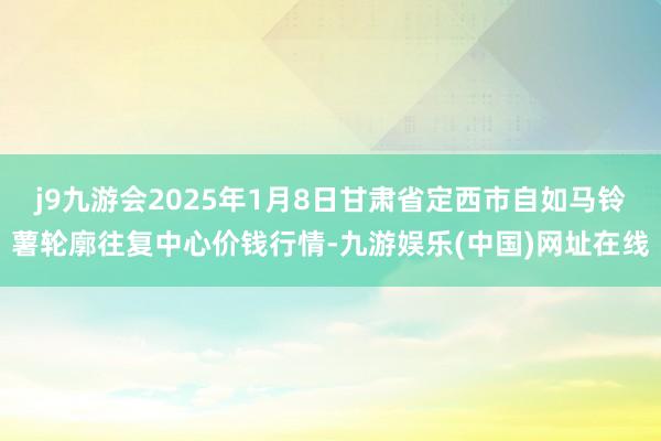 j9九游会2025年1月8日甘肃省定西市自如马铃薯轮廓往复中心价钱行情-九游娱乐(中国)网址在线