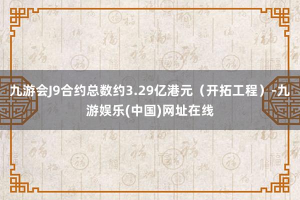 九游会J9合约总数约3.29亿港元（开拓工程）-九游娱乐(中国)网址在线