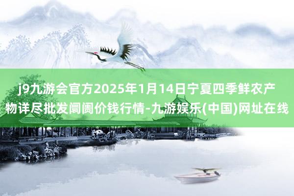 j9九游会官方2025年1月14日宁夏四季鲜农产物详尽批发阛阓价钱行情-九游娱乐(中国)网址在线