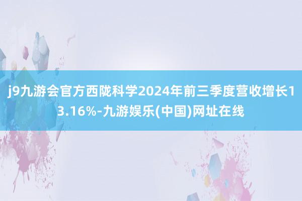 j9九游会官方西陇科学2024年前三季度营收增长13.16%-九游娱乐(中国)网址在线